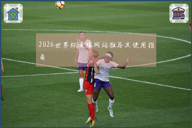 2026世界杯滚球网站推荐及使用指南
