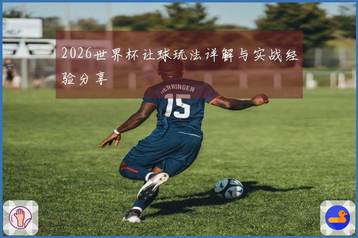 2026世界杯让球玩法详解与实战经验分享