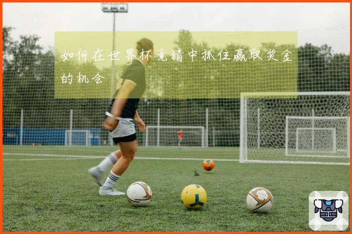 如何在世界杯竞猜中抓住赢取奖金的机会