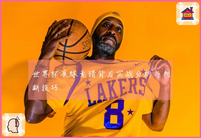 世界杯滚球竞猜背后实战分析与判断技巧