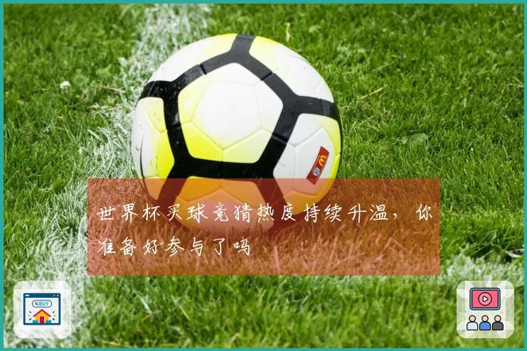 世界杯买球竞猜热度持续升温，你准备好参与了吗