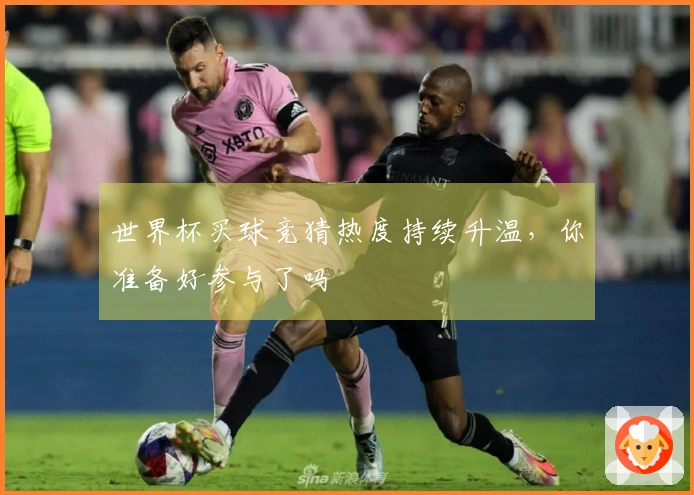 世界杯买球竞猜热度持续升温，你准备好参与了吗