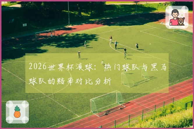 2026世界杯滚球：热门球队与黑马球队的赔率对比分析