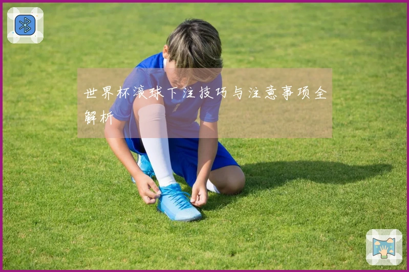 世界杯滚球下注技巧与注意事项全解析