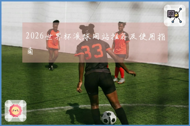 2026世界杯滚球网站推荐及使用指南